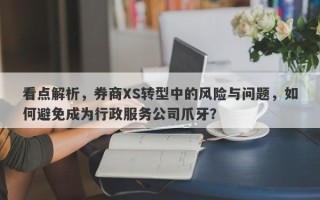 看点解析，券商XS转型中的风险与问题，如何避免成为行政服务公司爪牙？