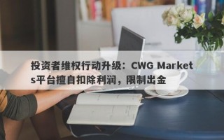 投资者维权行动升级：CWG Markets平台擅自扣除利润，限制出金