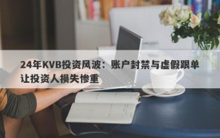 24年KVB投资风波：账户封禁与虚假跟单让投资人损失惨重