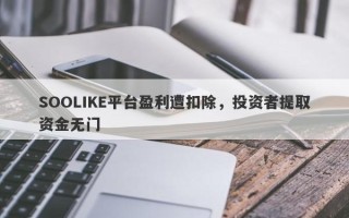 SOOLIKE平台盈利遭扣除，投资者提取资金无门