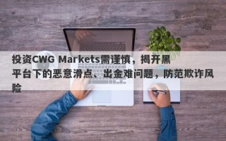 投资CWG Markets需谨慎，揭开黑平台下的恶意滑点、出金难问题，防范欺诈风险