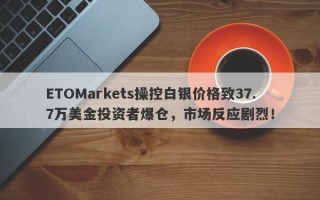 ETOMarkets操控白银价格致37.7万美金投资者爆仓，市场反应剧烈！