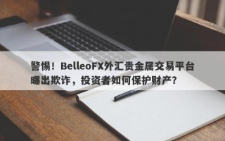 警惕！BelleoFX外汇贵金属交易平台曝出欺诈，投资者如何保护财产？