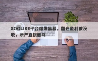 SOOLIKE平台爆发黑幕，翻仓盈利被没收，账户直接删除