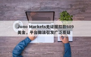 Juno Markets无证据扣款609美金，平台做法引发广泛质疑