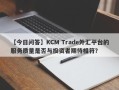 【今日问答】KCM Trade外汇平台的服务质量是否与投资者期待相符？