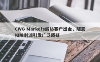 CWG Markets威胁客户出金，随意扣除利润引发广泛质疑