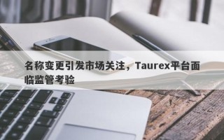 名称变更引发市场关注，Taurex平台面临监管考验