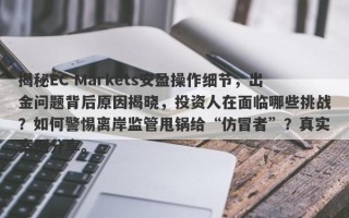 揭秘EC Markets安盈操作细节，出金问题背后原因揭晓，投资人在面临哪些挑战？如何警惕离岸监管甩锅给“仿冒者”？真实案例分享。