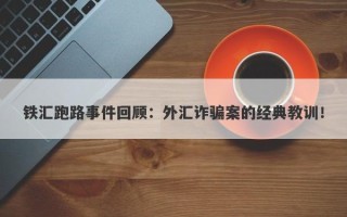 铁汇跑路事件回顾：外汇诈骗案的经典教训！