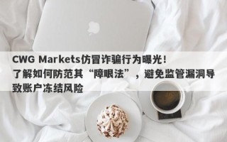 CWG Markets仿冒诈骗行为曝光！了解如何防范其“障眼法”，避免监管漏洞导致账户冻结风险