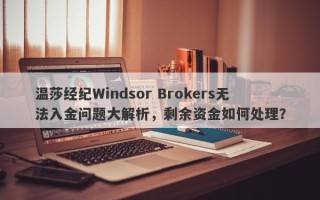 温莎经纪Windsor Brokers无法入金问题大解析，剩余资金如何处理？