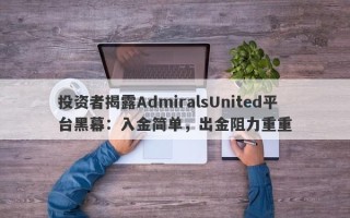 投资者揭露AdmiralsUnited平台黑幕：入金简单，出金阻力重重