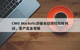 CWG Markets涉嫌未经授权扣除利润，客户出金受限