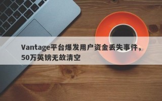 Vantage平台爆发用户资金丢失事件，50万英镑无故清空