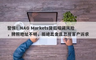 警惕！NAG Markets背后暗藏风险，牌照地址不明，拒绝出金且忽视客户诉求