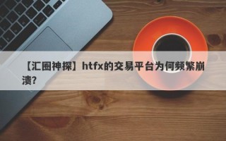 【汇圈神探】htfx的交易平台为何频繁崩溃？