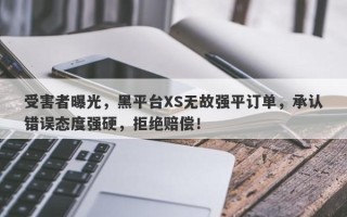 受害者曝光，黑平台XS无故强平订单，承认错误态度强硬，拒绝赔偿！