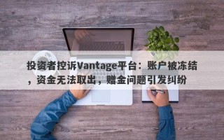 投资者控诉Vantage平台：账户被冻结，资金无法取出，赠金问题引发纠纷