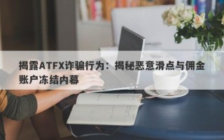 揭露ATFX诈骗行为：揭秘恶意滑点与佣金账户冻结内幕