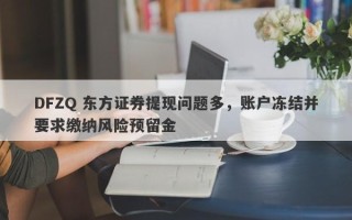 DFZQ 东方证券提现问题多，账户冻结并要求缴纳风险预留金