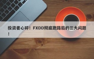 投资者心碎！FXDD彻底跑路后的三大问题！