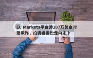 EC Markets平台涉107万美金对赌欺诈，投资者诉讼走向未卜