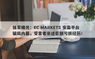 独家曝光：EC MARKETS 安盈平台骗局内幕，受害者亲述巨额亏损经历！