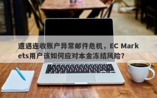 遭遇连收账户异常邮件危机，EC Markets用户该如何应对本金冻结风险？