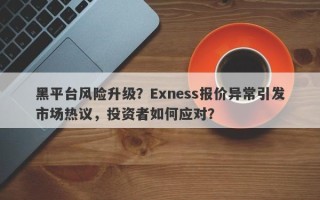 黑平台风险升级？Exness报价异常引发市场热议，投资者如何应对？