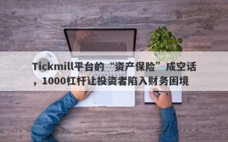 Tickmill平台的“资产保险”成空话，1000杠杆让投资者陷入财务困境