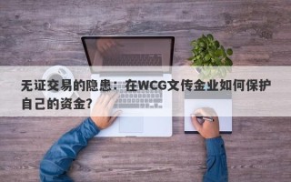 无证交易的隐患：在WCG文传金业如何保护自己的资金？