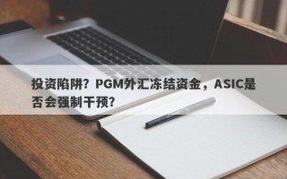 投资陷阱？PGM外汇冻结资金，ASIC是否会强制干预？