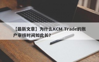 【最新文章】为什么KCM Trade的账户审核时间如此长？