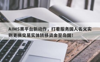 AIMS黑平台新动作，打着服务国人名义实则更换交易实体转移资金至岛国！