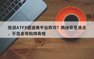 投资ATFX遭遇黑平台欺诈？揭秘恶意滑点、不出金等陷阱真相