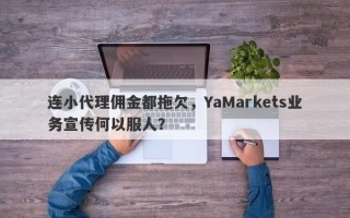 连小代理佣金都拖欠，YaMarkets业务宣传何以服人？