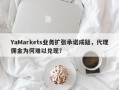 YaMarkets业务扩张承诺成疑，代理佣金为何难以兑现？