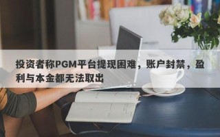 投资者称PGM平台提现困难，账户封禁，盈利与本金都无法取出