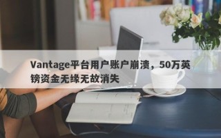 Vantage平台用户账户崩溃，50万英镑资金无缘无故消失