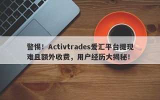 警惕！Activtrades爱汇平台提现难且额外收费，用户经历大揭秘！