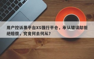 用户控诉黑平台XS强行平仓，承认错误却拒绝赔偿，究竟何去何从？