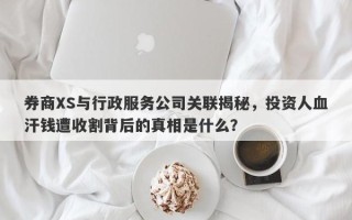 券商XS与行政服务公司关联揭秘，投资人血汗钱遭收割背后的真相是什么？