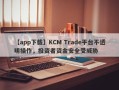【app下载】KCM Trade平台不透明操作，投资者资金安全受威胁