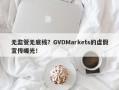 无监管无底线？GVDMarkets的虚假宣传曝光！