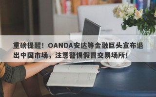 重磅提醒！OANDA安达等金融巨头宣布退出中国市场，注意警惕假冒交易场所！