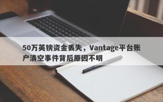 50万英镑资金丢失，Vantage平台账户清空事件背后原因不明