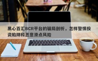 黑心百汇BCR平台的骗局剖析，怎样警惕投资陷阱和恶意滑点风险