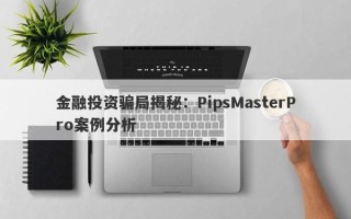 金融投资骗局揭秘：PipsMasterPro案例分析