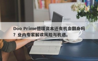 Doo Prime德璞资本还有机会翻身吗？业内专家解读风险与机遇。